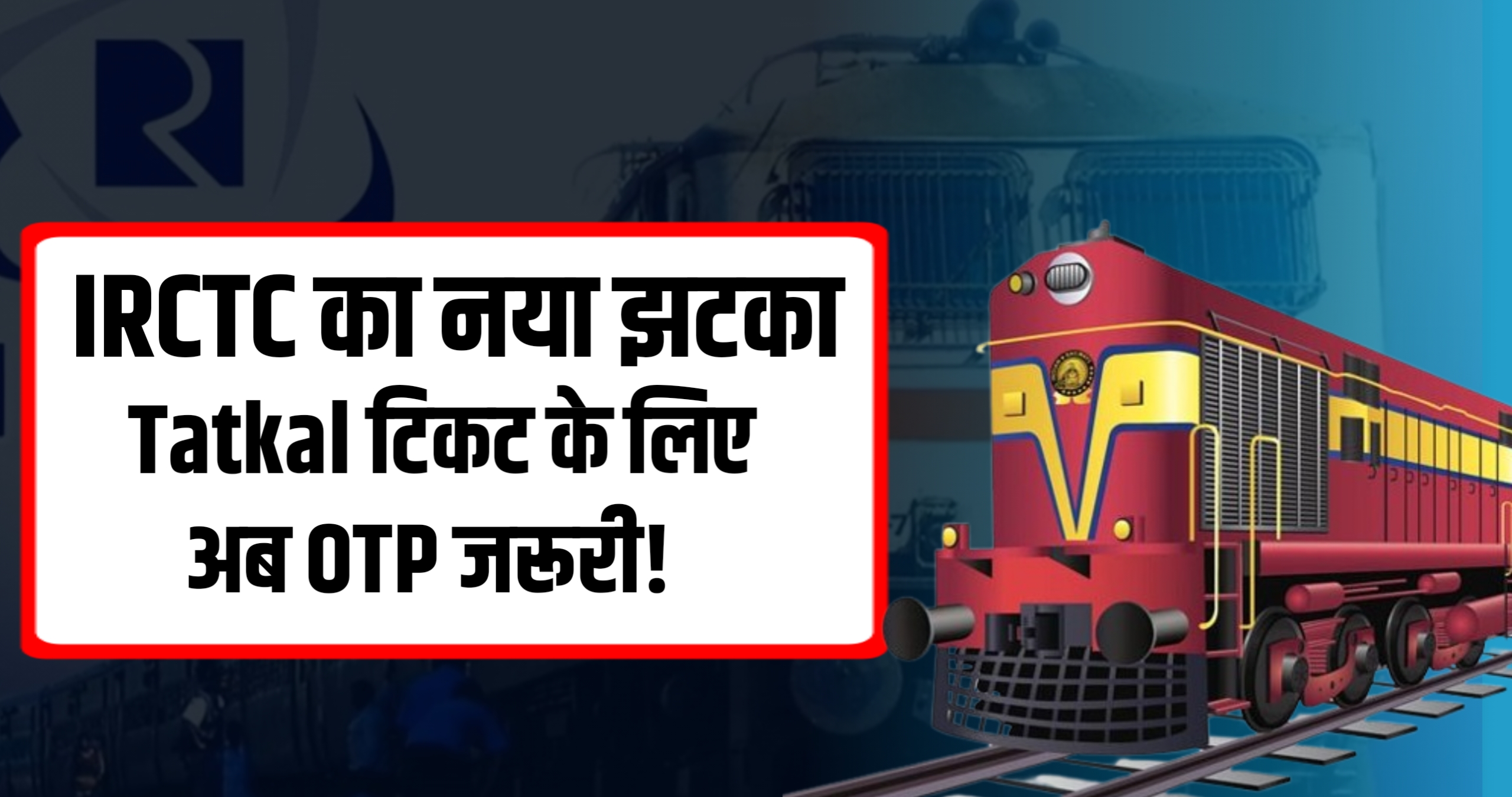 IRCTC का नया झटका Tatkal टिकट के लिए अब OTP जरूरी!